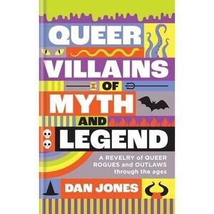 Queer Villains of Myth and Legend: A Revelry of Queer Rogues and Outlaws Through